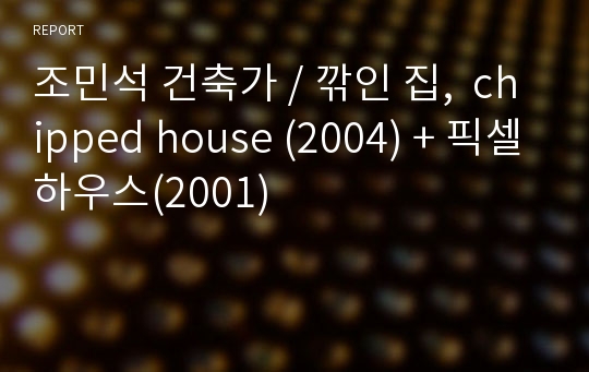 조민석 건축가 / 깎인 집,  chipped house (2004) + 픽셀하우스(2001)