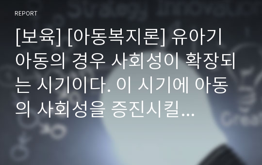 [보육] [아동복지론] 유아기 아동의 경우 사회성이 확장되는 시기이다. 이 시기에 아동의 사회성을 증진시킬 수 있는 부모역할에 대해서 논하시오.