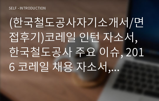 (한국철도공사자기소개서/면접후기)코레일 인턴 자소서,한국철도공사 주요 이슈, 2016 코레일 채용 자소서, 한국철도공사 연봉, KORAIL 한국철도공사 인턴 자소서,한국철도공사 자소서항목 첨삭, 한국철도공사 자기소개서,코레일 사무영업 자소서,한국철도공사 역할, 한국철도공사 지원동기, 코레일 연봉,코레일 주요이슈, 한국철도공사 역할,코레일자기소개서,코레일자소