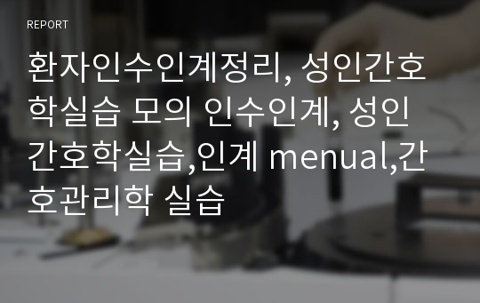 환자인수인계정리, 성인간호학실습 모의 인수인계, 성인간호학실습,인계 menual,간호관리학 실습