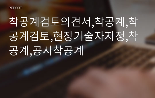 착공계검토의견서,착공계,착공계검토,현장기술자지정,착공계,공사착공계