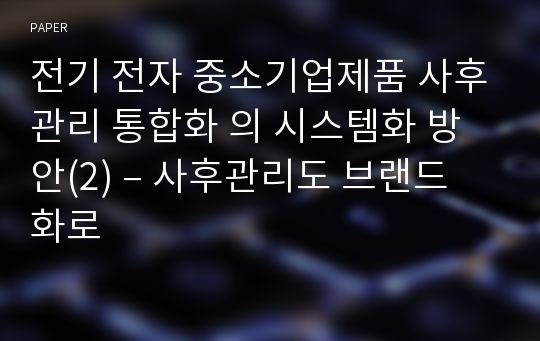 전기 전자 중소기업제품 사후관리 통합화 의 시스템화 방안(2) – 사후관리도 브랜드화로