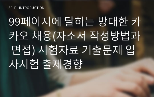 99페이지에 달하는 방대한 카카오 채용(자소서 작성방법과 면접) 시험자료 기출문제 입사시험 출제경향