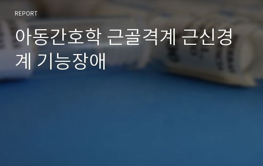 아동간호학 근골격계 근신경계 기능장애