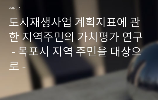 도시재생사업 계획지표에 관한 지역주민의 가치평가 연구 - 목포시 지역 주민을 대상으로 -