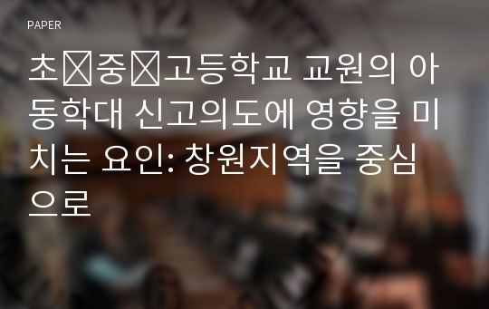 초․중․고등학교 교원의 아동학대 신고의도에 영향을 미치는 요인: 창원지역을 중심으로