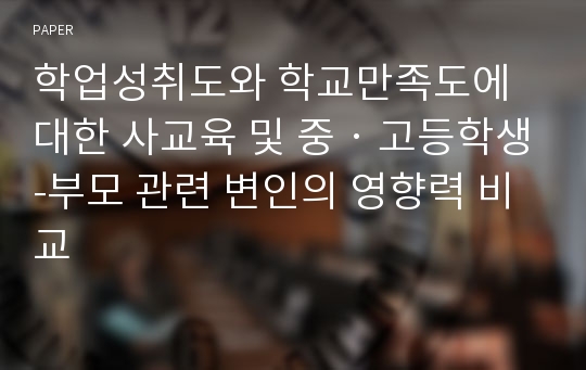 학업성취도와 학교만족도에 대한 사교육 및 중‧고등학생-부모 관련 변인의 영향력 비교