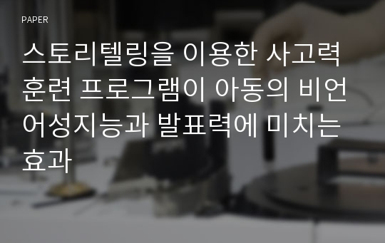 스토리텔링을 이용한 사고력훈련 프로그램이 아동의 비언어성지능과 발표력에 미치는 효과