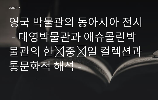 영국 박물관의 동아시아 전시 - 대영박물관과 애슈몰린박물관의 한․중․일 컬렉션과 통문화적 해석 -