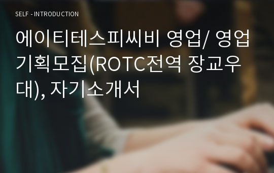 에이티테스피씨비 영업/ 영업기획모집(ROTC전역 장교우대), 자기소개서