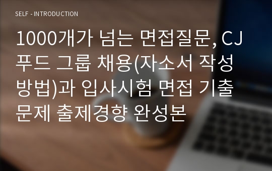 1000개가 넘는 면접질문, CJ푸드 그룹 채용(자소서 작성방법)과 입사시험 면접 기출문제 출제경향 완성본