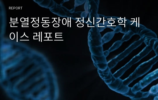 분열정동장애 정신간호학 케이스 레포트