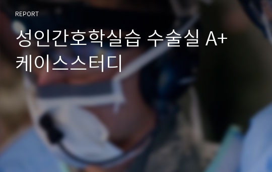 성인간호학실습 수술실 A+ 케이스스터디