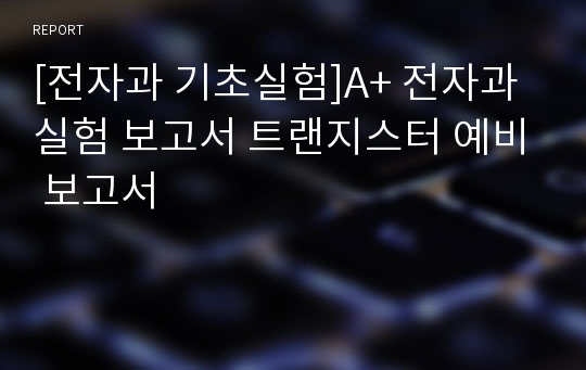 [전자과 기초실험]A+ 전자과 실험 보고서 트랜지스터 예비 보고서