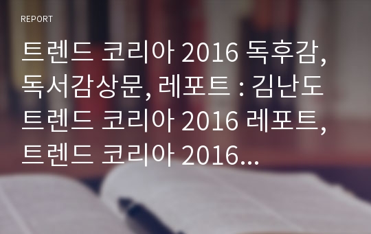 트렌드 코리아 2016 독후감, 독서감상문, 레포트 : 김난도 트렌드 코리아 2016 레포트, 트렌드 코리아 2016 분석자료, A플러스 레포트