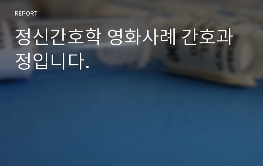 정신간호학 영화사례 간호과정입니다.