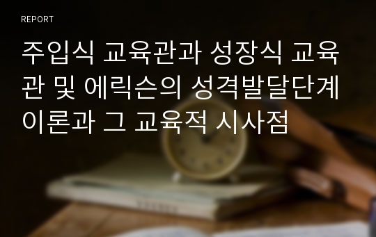 주입식 교육관과 성장식 교육관 및 에릭슨의 성격발달단계이론과 그 교육적 시사점