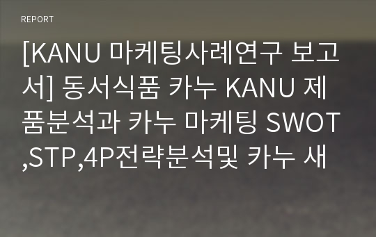 [KANU 마케팅사례연구 보고서] 동서식품 카누 KANU 제품분석과 카누 마케팅 SWOT,STP,4P전략분석및 카누 새로운 마케팅전략 제안과 나의의견