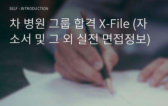 차 병원 그룹 합격 X-File (자소서 및 그 외 실전 면접정보)