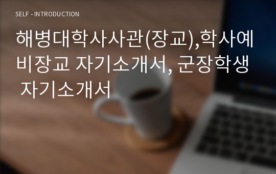 해병대학사사관(군가산복무지원금장교),학사예비장교 자기소개서, 군장학생 자기소개서