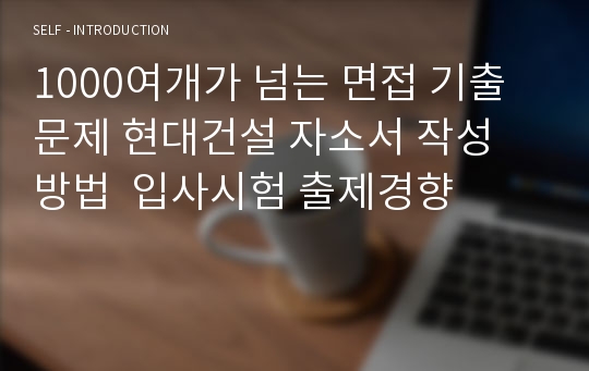 1000여개가 넘는 면접 기출문제 현대건설 자소서 작성 방법  입사시험 출제경향