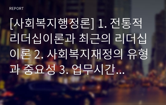 [사회복지행정론] 1. 전통적 리더십이론과 최근의 리더십이론 2. 사회복지재정의 유형과 중요성 3. 업무시간 관리하기 위한 것들