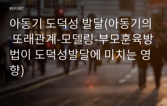 아동기 도덕성 발달(아동기의 또래관계-모델링-부모훈육방법이 도덕성발달에 미치는 영향)