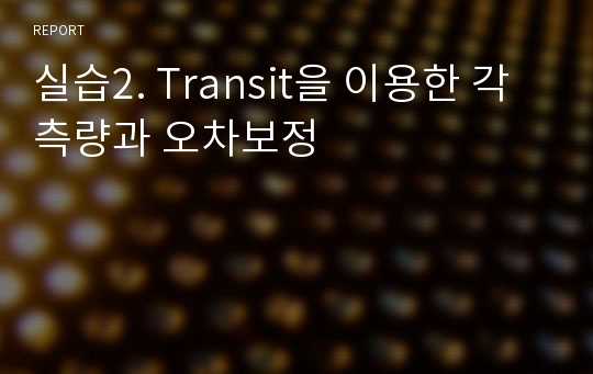 실습2. Transit을 이용한 각 측량과 오차보정