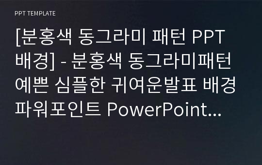 [분홍색 동그라미 패턴 PPT배경] - 분홍색 동그라미패턴 예쁜 심플한 귀여운발표 배경파워포인트 PowerPoint PPT 프레젠테이션