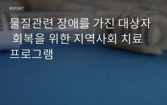 물질관련 장애를 가진 대상자 회복을 위한 지역사회 치료 프로그램