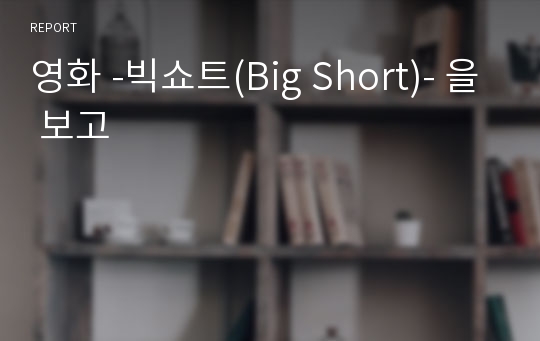 영화 -빅쇼트(Big Short)- 을 보고