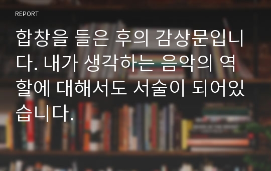 합창을 들은 후의 감상문입니다. 내가 생각하는 음악의 역할에 대해서도 서술이 되어있습니다.