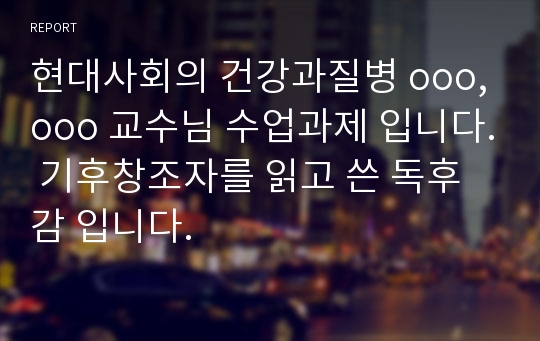 현대사회의 건강과질병 ooo, ooo 교수님 수업과제 입니다. 기후창조자를 읽고 쓴 독후감 입니다.