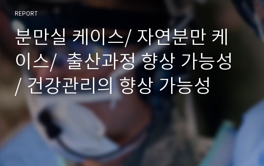 분만실 케이스/ 자연분만 케이스/  출산과정 향상 가능성 / 건강관리의 향상 가능성