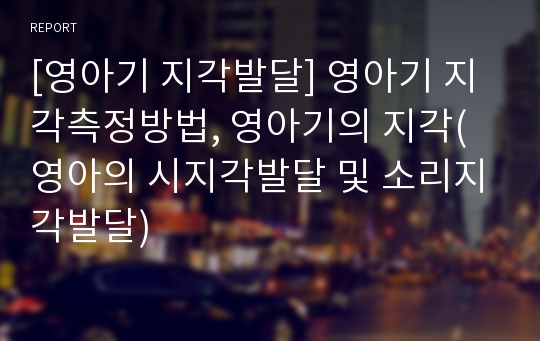 [영아기 지각발달] 영아기 지각측정방법, 영아기의 지각(영아의 시지각발달 및 소리지각발달)