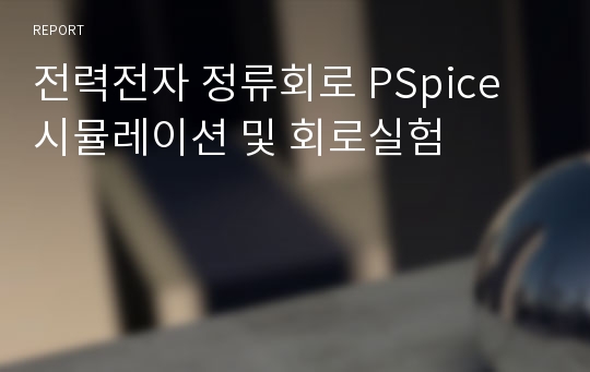 전력전자 정류회로 PSpice 시뮬레이션 및 회로실험