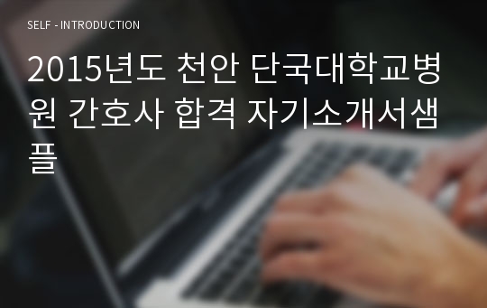 2015년도 천안 단국대학교병원 간호사 합격 자기소개서샘플