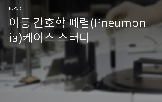 아동 간호학 폐렴(Pneumonia)케이스 스터디