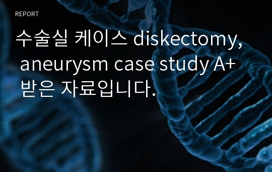 수술실 케이스 diskectomy, aneurysm case study A+ 받은 자료입니다.