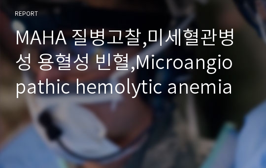 MAHA 질병고찰,미세혈관병성 용혈성 빈혈,Microangiopathic hemolytic anemia