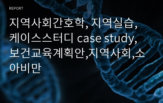 지역사회간호학, 지역실습, 케이스스터디 case study, 보건교육계획안,지역사회,소아비만