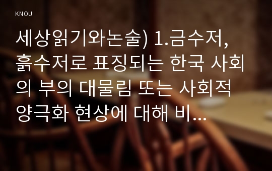 세상읽기와논술) 1.금수저, 흙수저로 표징되는 한국 사회의 부의 대물림 또는 사회적 양극화 현상에 대해 비판적으로 논술해보시오 2.인상 깊게 다녀온 국내 도는 해외여행에 대한 소감(여행기)을 써보시오