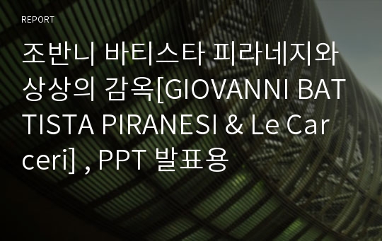 조반니 바티스타 피라네지와 상상의 감옥[GIOVANNI BATTISTA PIRANESI &amp; Le Carceri] , PPT 발표용