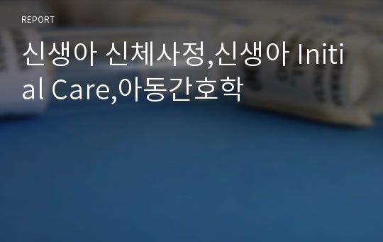 신생아 신체사정,신생아 Initial Care,아동간호학