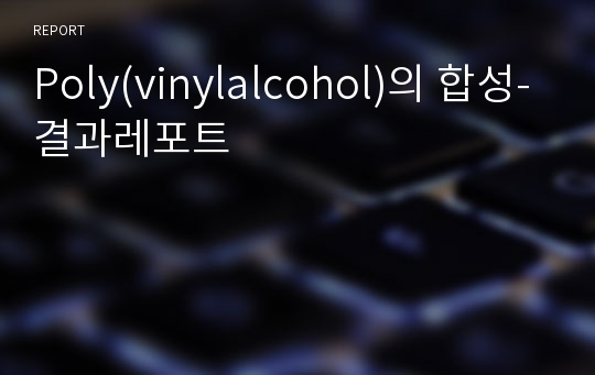 Poly(vinylalcohol)의 합성-결과레포트