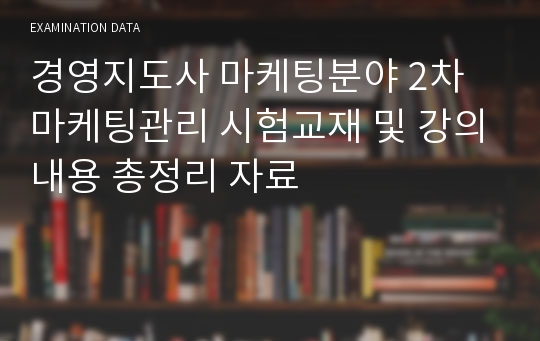 경영지도사 마케팅분야 2차 마케팅관리 시험교재 및 강의내용 총정리 자료