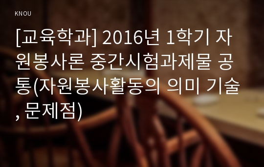 [교육학과] 2016년 1학기 자원봉사론 중간시험과제물 공통(자원봉사활동의 의미 기술, 문제점)