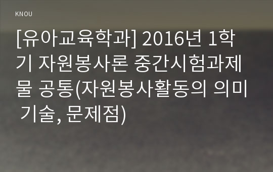 [유아교육학과] 2016년 1학기 자원봉사론 중간시험과제물 공통(자원봉사활동의 의미 기술, 문제점)