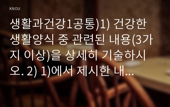 생활과건강1공통)1) 건강한 생활양식 중 관련된 내용(3가지 이상)을 상세히 기술하시오. 2) 1)에서 제시한 내용(3가지 이상)  각각에 대한 효과에 관해 자신의 견해를 구체적으로 제시하시오. 3) 1)에서 제시한 내용(3가지 이상) 각각에 대한 과학적 근거를 찾아 제시하시오.