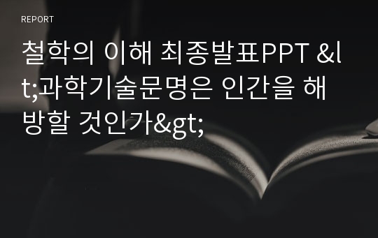 철학의 이해 최종발표PPT &lt;과학기술문명은 인간을 해방할 것인가&gt;